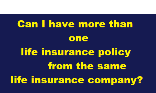 Can I have more than one life insurance policy from the same company?